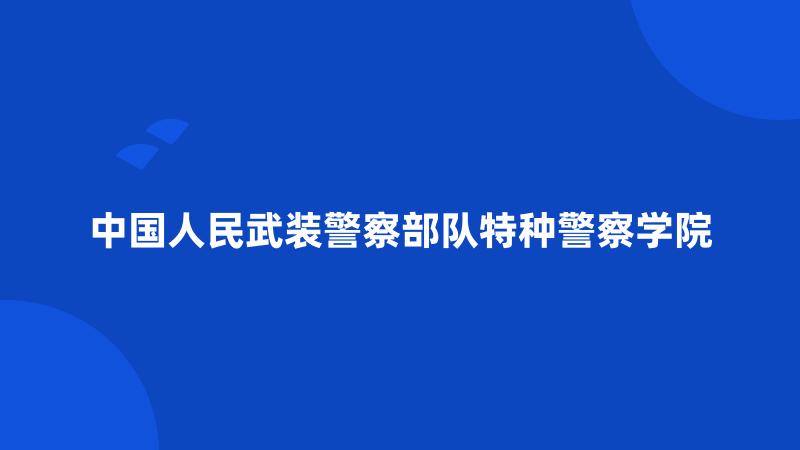 中国人民武装警察部队特种警察学院