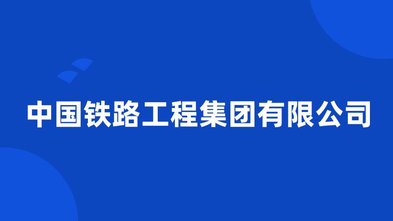 中国铁路工程集团有限公司