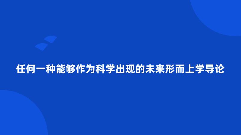 任何一种能够作为科学出现的未来形而上学导论