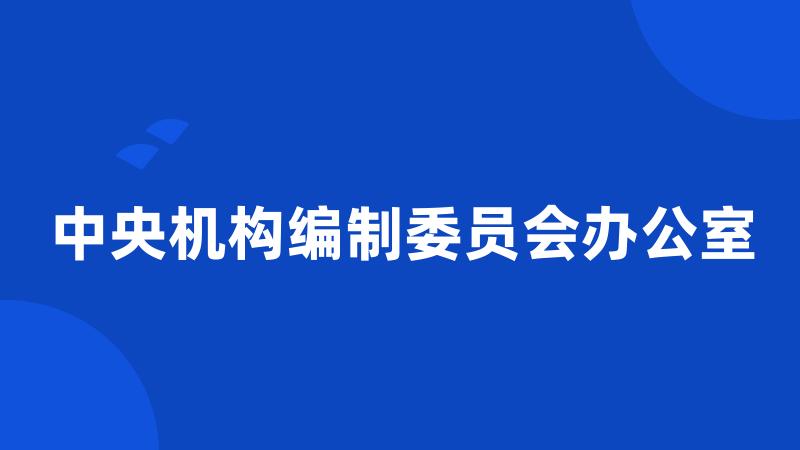 中央机构编制委员会办公室