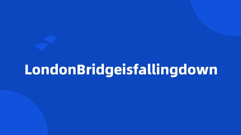 LondonBridgeisfallingdown