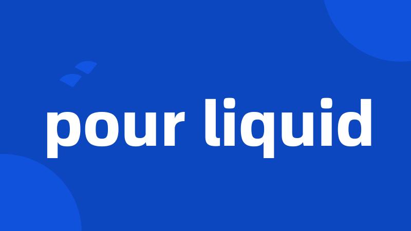 pour liquid