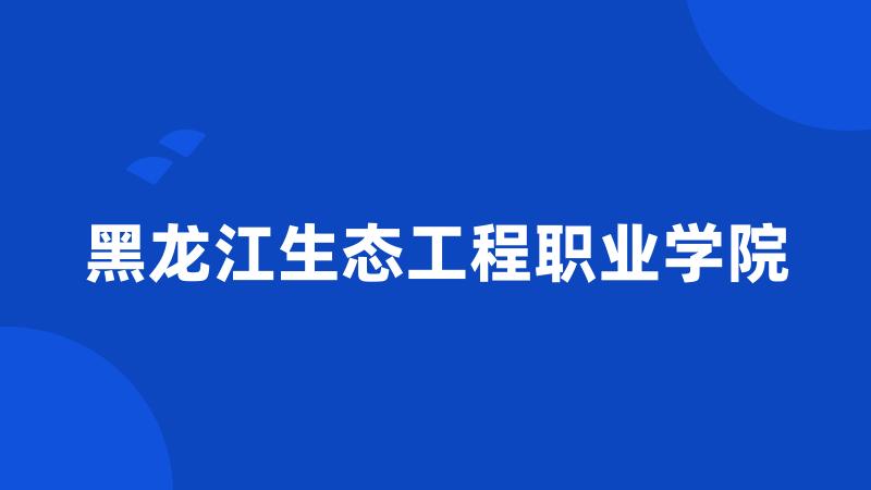 黑龙江生态工程职业学院