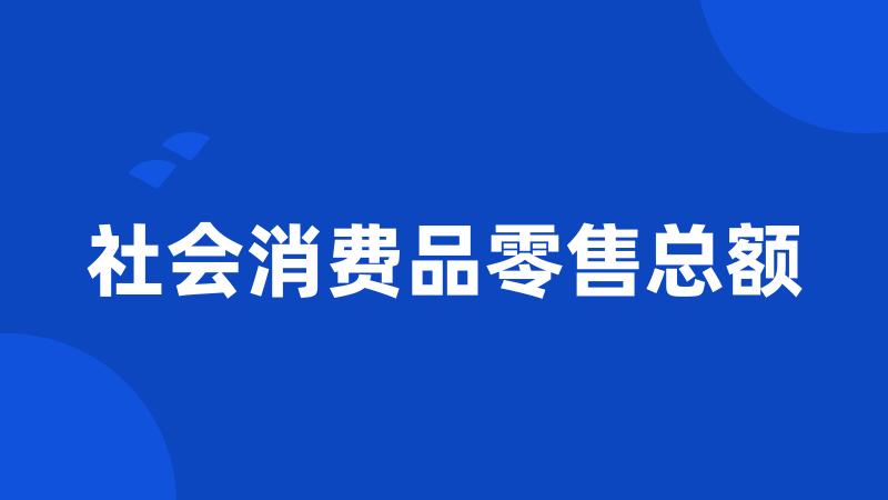 社会消费品零售总额