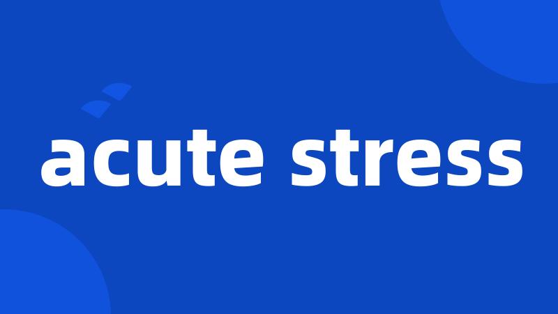 acute stress