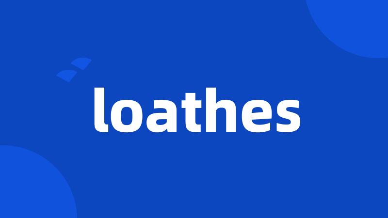 loathes