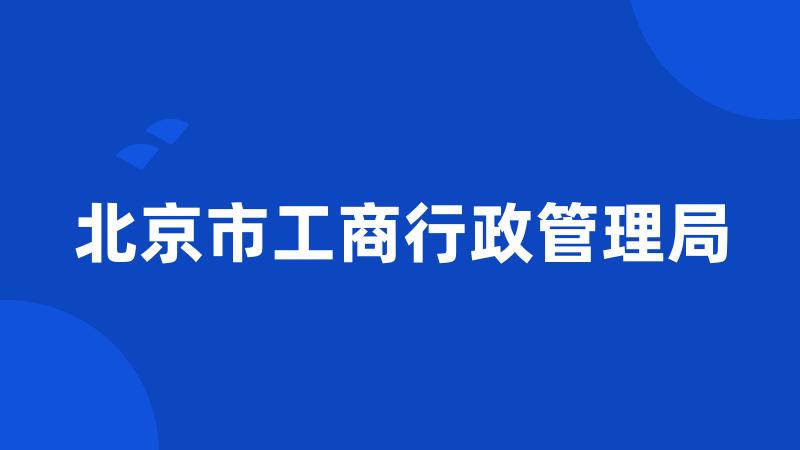 北京市工商行政管理局