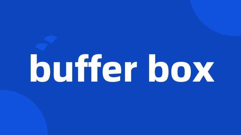 buffer box