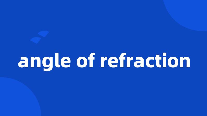 angle of refraction