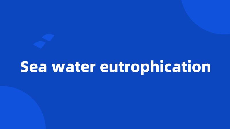 Sea water eutrophication