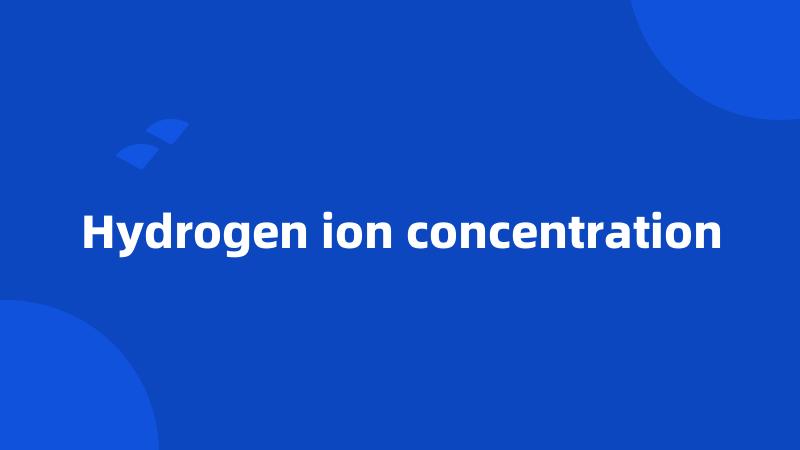 Hydrogen ion concentration