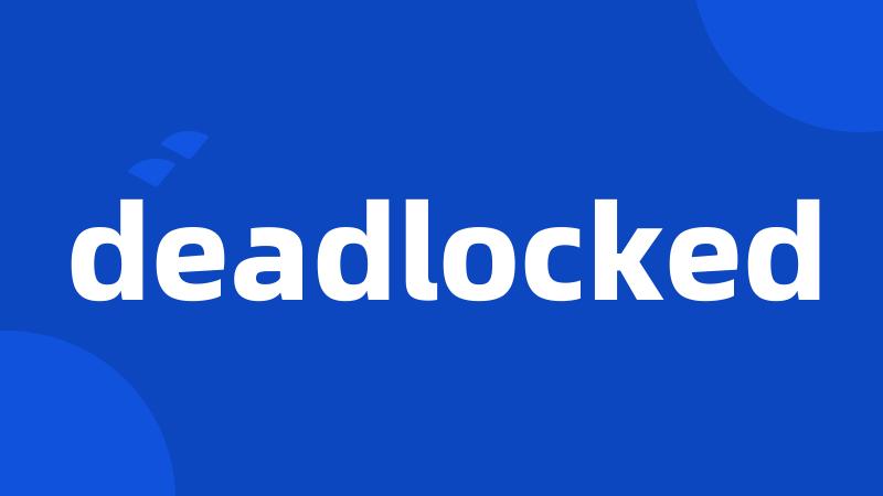 deadlocked