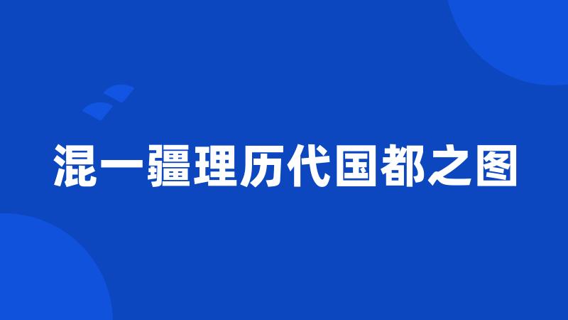 混一疆理历代国都之图