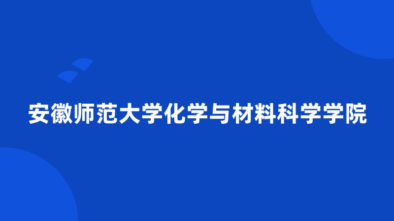 安徽师范大学化学与材料科学学院