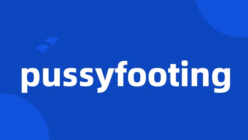 pussyfooting