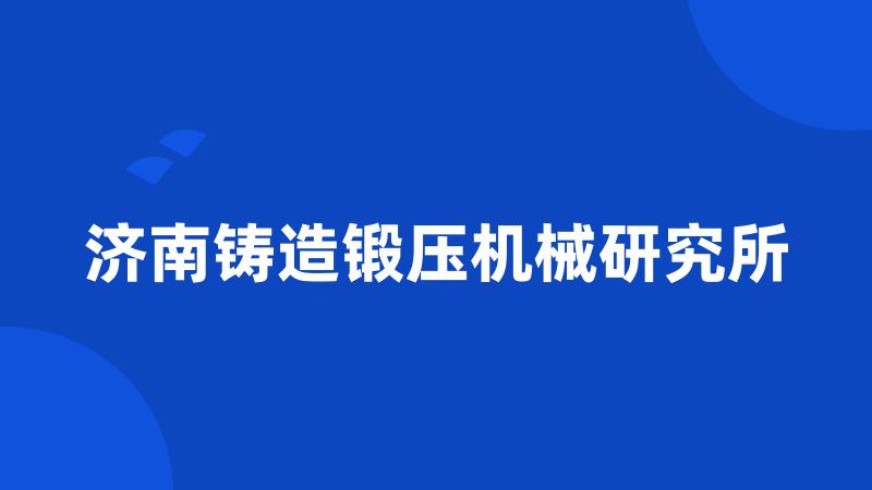 济南铸造锻压机械研究所