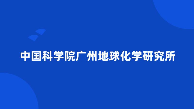 中国科学院广州地球化学研究所