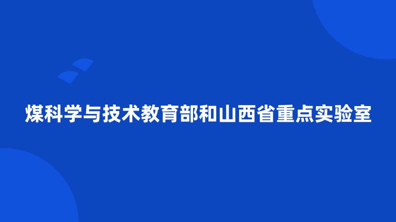 煤科学与技术教育部和山西省重点实验室