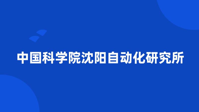 中国科学院沈阳自动化研究所