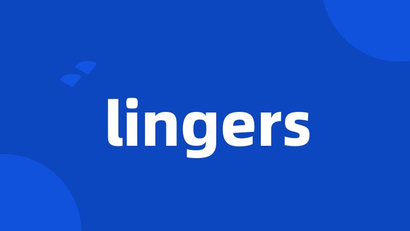 lingers