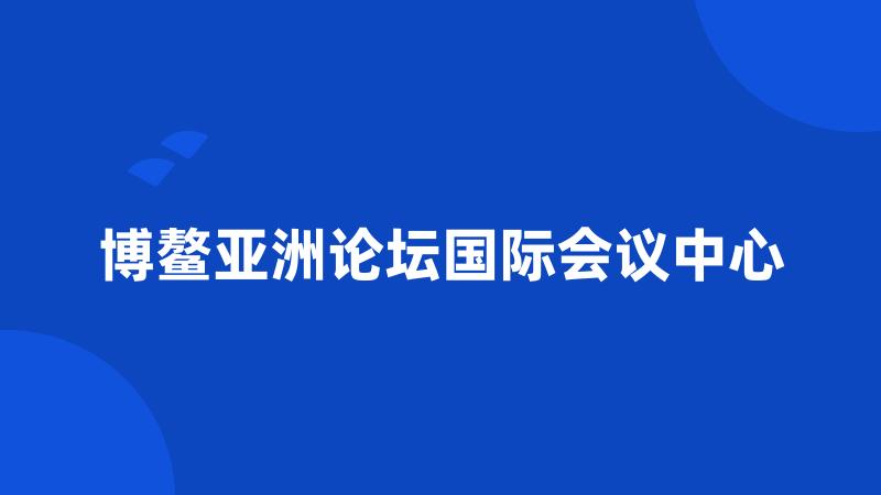 博鳌亚洲论坛国际会议中心