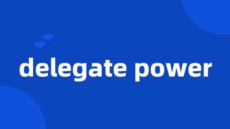 delegate power