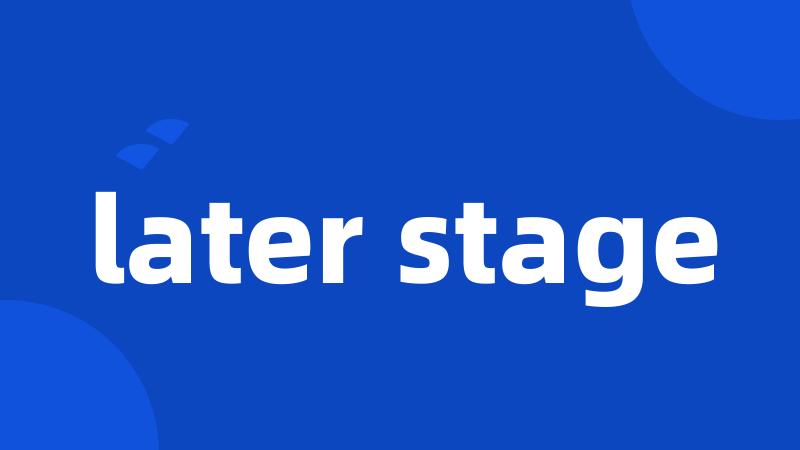 later stage