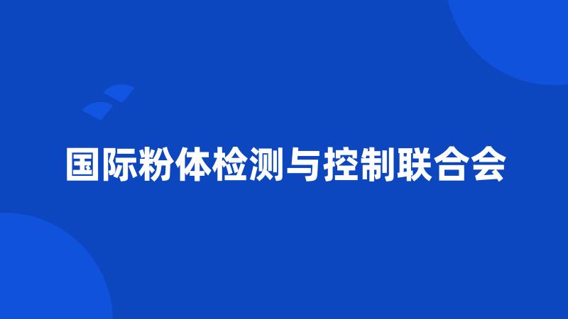 国际粉体检测与控制联合会