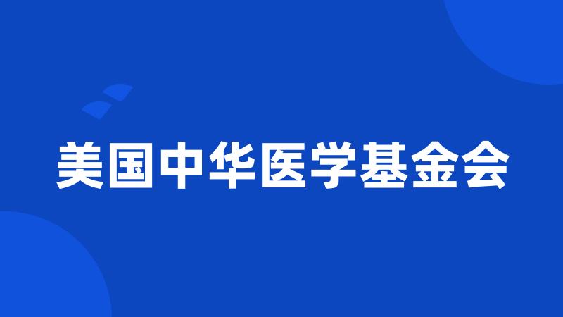 美国中华医学基金会