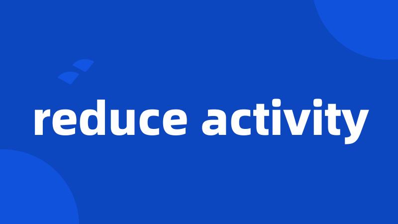 reduce activity