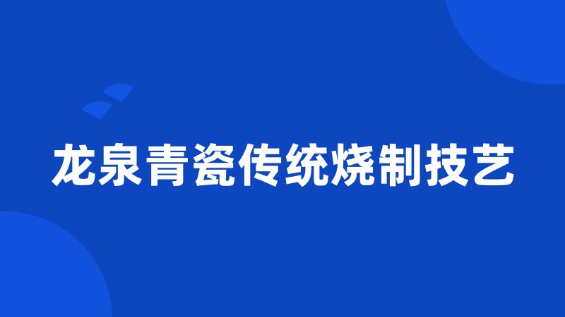 龙泉青瓷传统烧制技艺