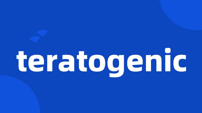 teratogenic