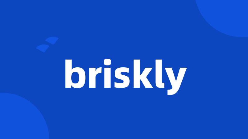 briskly