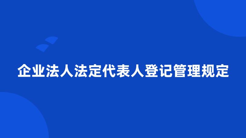 企业法人法定代表人登记管理规定