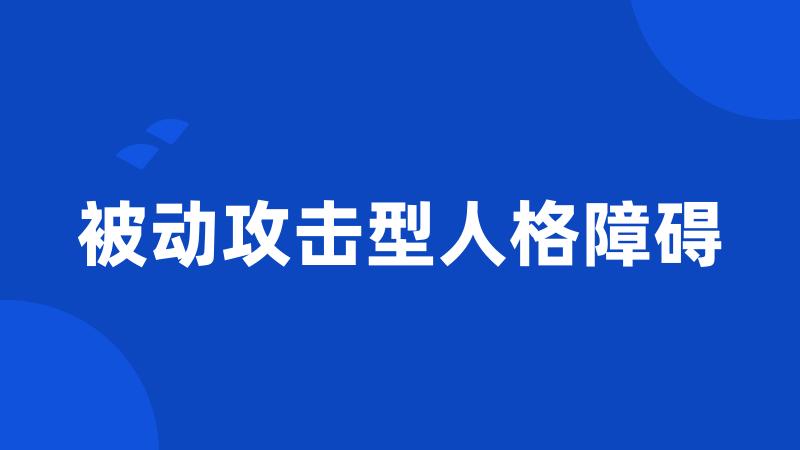 被动攻击型人格障碍