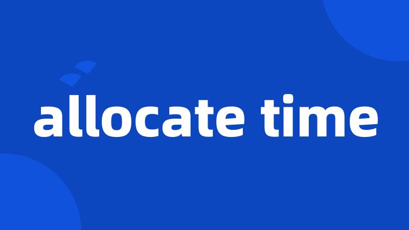 allocate time