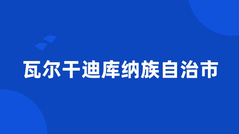 瓦尔干迪库纳族自治市