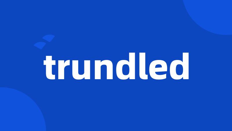 trundled