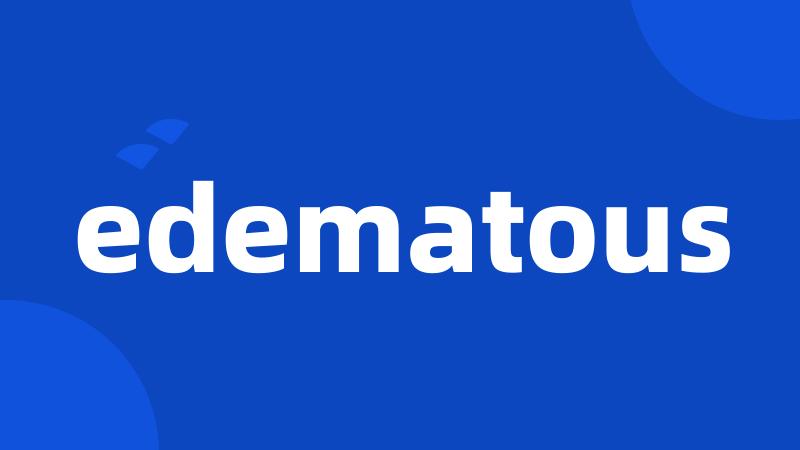 edematous