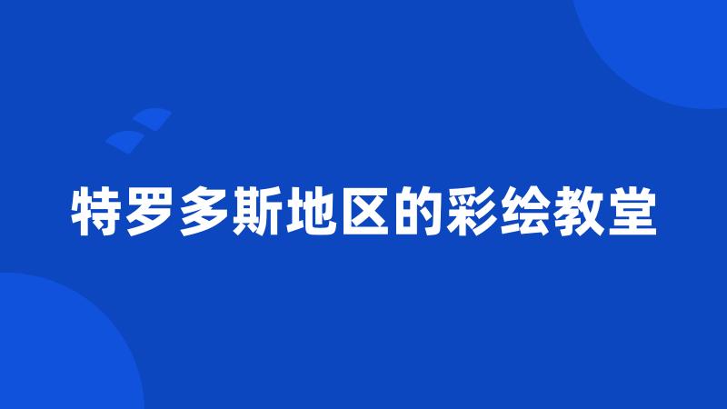 特罗多斯地区的彩绘教堂