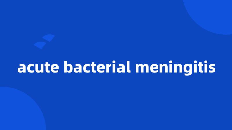 acute bacterial meningitis