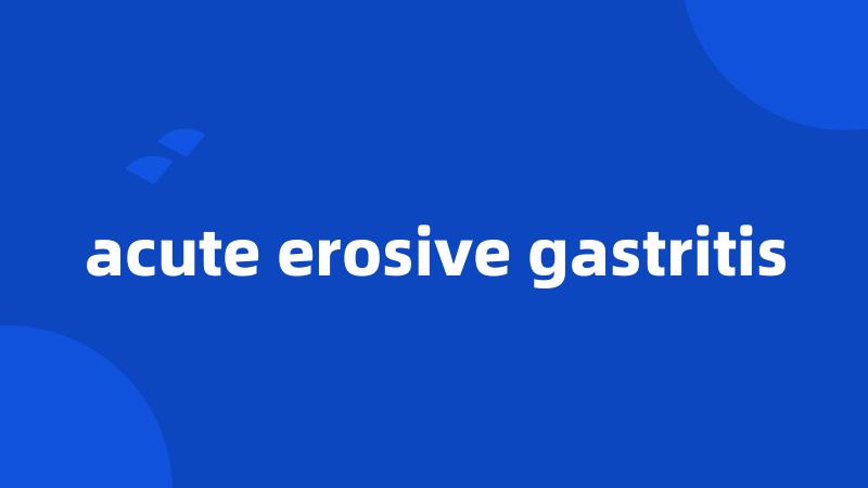 acute erosive gastritis