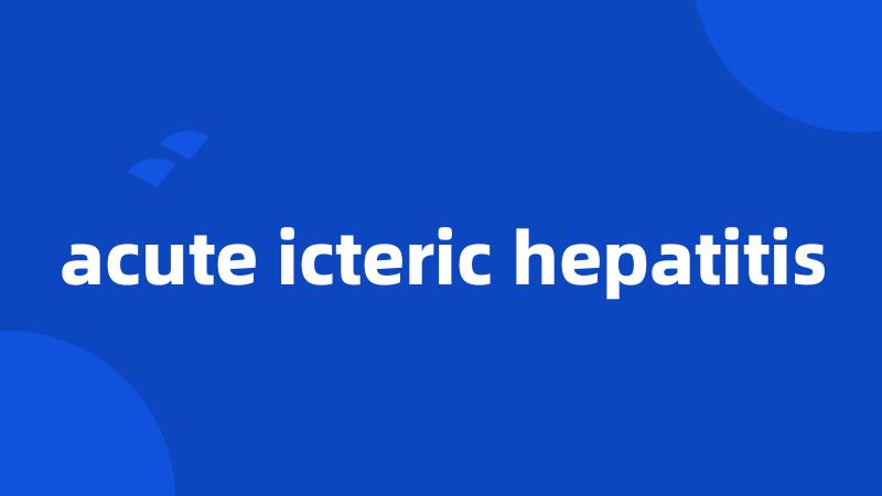 acute icteric hepatitis