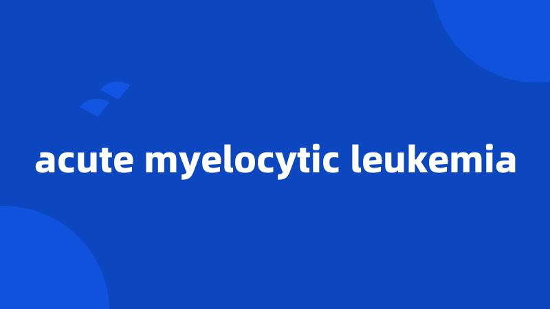 acute myelocytic leukemia