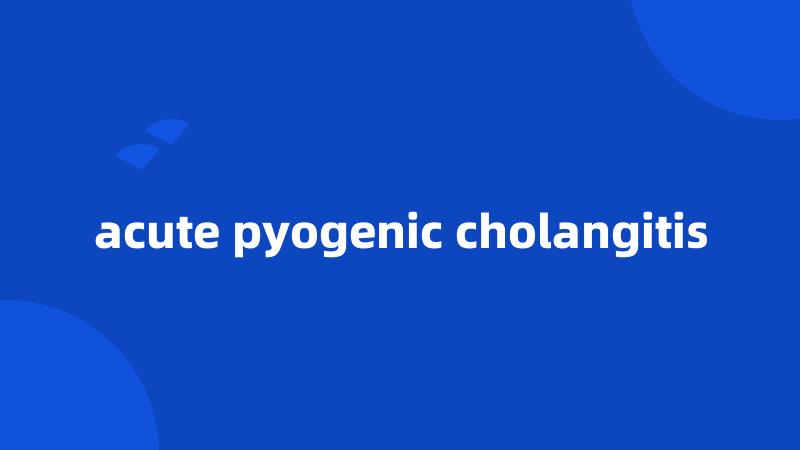 acute pyogenic cholangitis