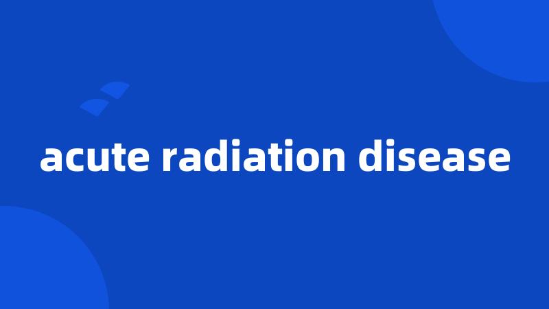 acute radiation disease