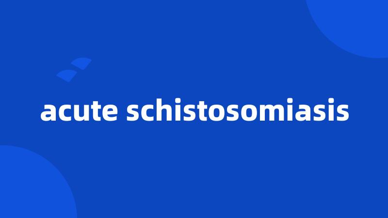 acute schistosomiasis