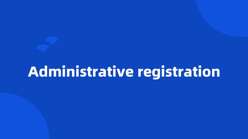 Administrative registration