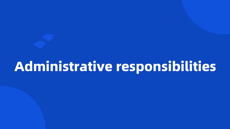 Administrative responsibilities