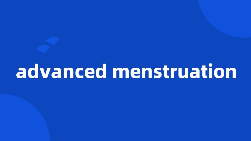 advanced menstruation